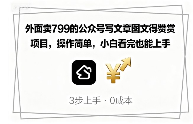 799元公众号图文赞赏项目：小白零门槛操作指南，轻松上手赚收益