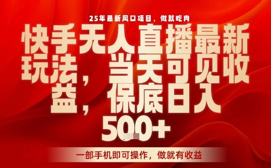 2025年快手无人直播风口：一部手机当天出收益，不违规保底日入5张+【揭秘】