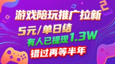 游戏陪玩推广拉新：0粉丝起步，5米/单日结无需回填！已有人提现1.3W，错过再等半年