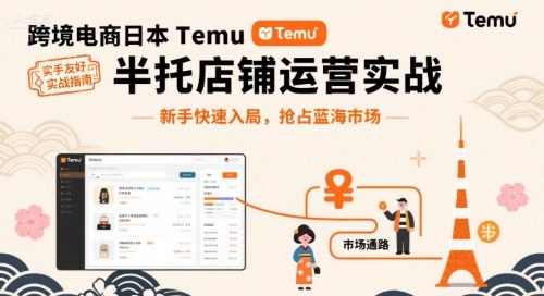 日本Temu半托管店铺运营实战：新手从0到1快速入局，抢占跨境电商蓝海市场
