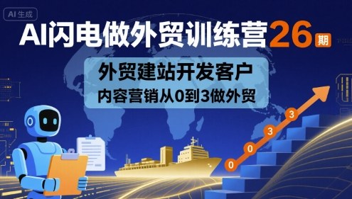 AI闪电做外贸训练营26期：外贸建站+开发客户+内容营销，从0到3做外贸实战指南