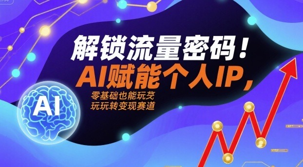 AI赋能个人IP变现：零基础解锁流量密码，小白轻松玩转赛道