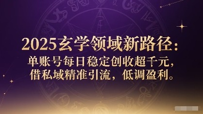 2025玄学领域新路径：单账号每日稳定创收1k+，私域精准引流低调盈利