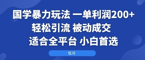 国学暴利玩法:一单利润200+轻松引流被动成交,全平台适用小白首选