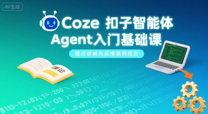 Coze扣子智能体Agent入门基础课：理论讲解+实操案例，零基础快速上手指南