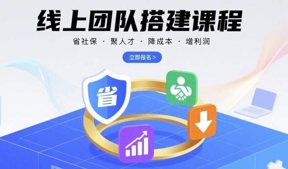 线上团队搭建实战课：省社保+聚人才+降成本+增利润，管理者必学