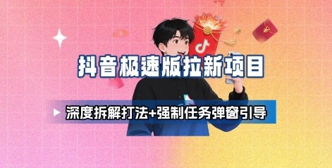 抖音极速版拉新项目深度拆解：打法全攻略+强制任务弹窗引导技巧