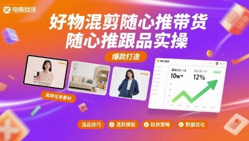 好物混剪随心推带货实操：跟品选品+投放技巧全流程解析