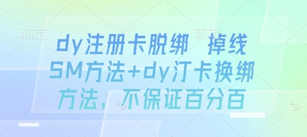 抖音注册卡脱绑与换绑全攻略：掉线SM方法详解，操作指南（仅供参考）