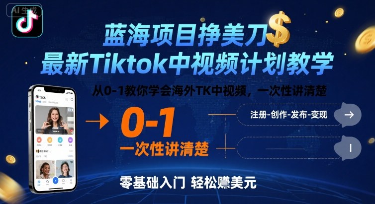 TikTok中视频蓝海项目：最新计划从0-1教学，海外TK中视频挣美刀，一次性讲清楚