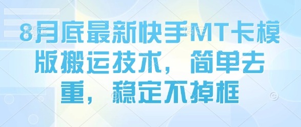 8月底最新快手MT卡模版搬运技术：简单去重稳定不掉框，新手也能快速上手