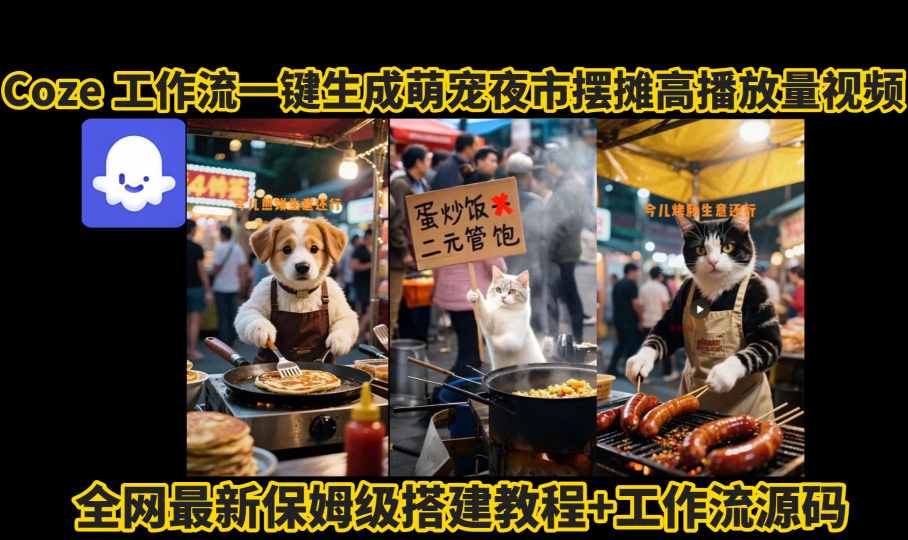 萌宠夜市摆摊AI视频高赞高播放！coze工作流保姆级拆解教程，从0到1教你一键生成