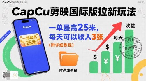 亲测CapCu剪映国际版拉新玩法：一单最高25元，日入3张+附详细教程