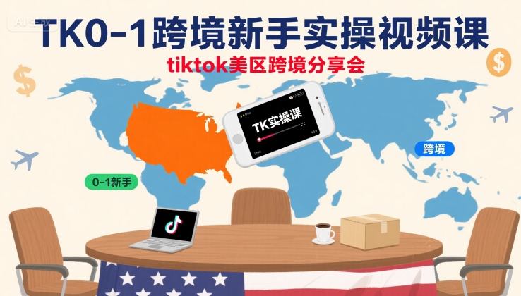 TikTok美区跨境新手实操视频课：0-1入门与实战分享会