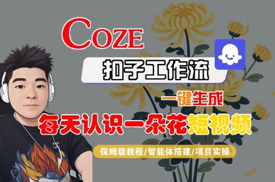 COZE扣子工作流：一键生成“每天认识一朵花”短视频保姆级教程（智能体搭建+项目实操）