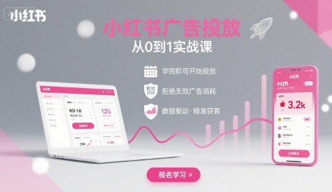 小红书广告投放从0到1实战课：学完即可开投，告别无效消耗