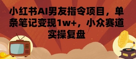 小红书AI男友指令：单条笔记变现1w+，小众赛道保姆级实操复盘