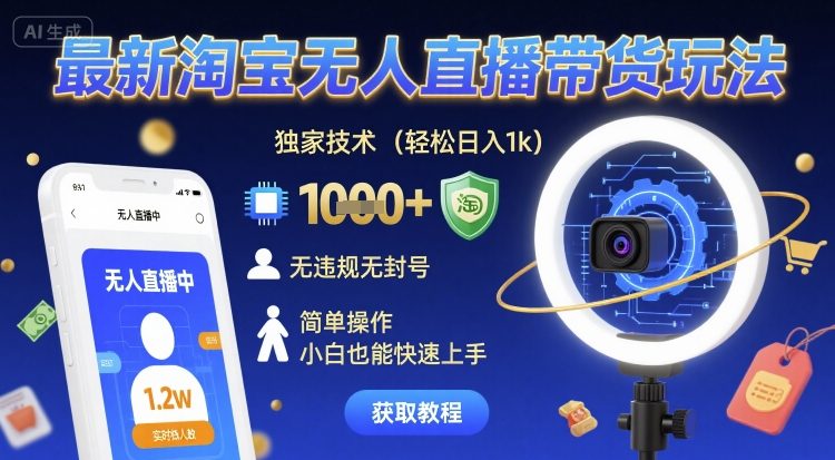 最新淘宝无人直播带货玩法揭秘：独家技术轻松日入1k，无违规封号，小白简单操作快速上手