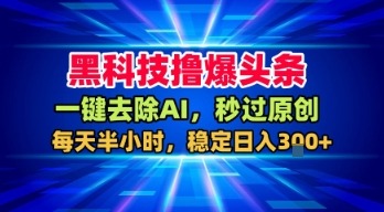 黑科技揭秘！一键去AI秒过原创检测，每天半小时头条爆款，稳定日入3k+