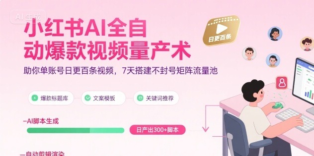 小红书AI全自动爆款视频量产术：单账号日更百条，7天搭建不封号矩阵流量池（8月更新）