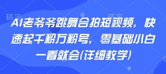 AI老爷爷跳舞合拍短视频：零基础小白快速起千粉万粉号，详细教学一看就会