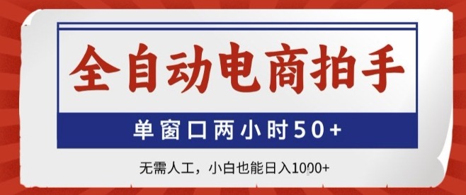 全自动电商拍手：单窗口2小时50+，无需人工，小白轻松日入1k+揭秘