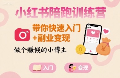 小红书陪跑训练营：新手小白快速入门+副业搞钱，变身赚钱小博主！