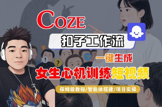COZE扣子工作流：女生心机训练短视频一键生成保姆级教程（智能体搭建+项目实操）