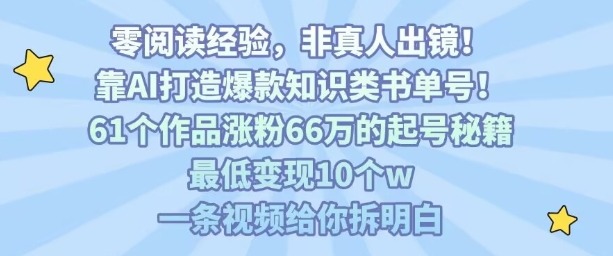 AI打造爆款知识书单号：61作品66w粉起号秘籍，10w+变现全拆解，一条视频讲透