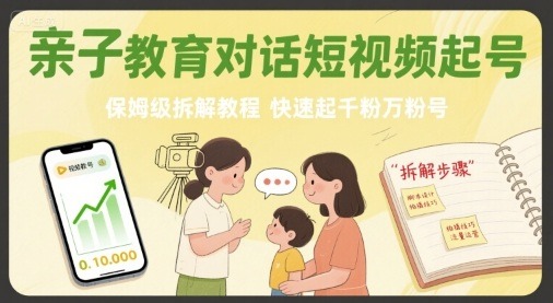 亲子教育对话短视频起号保姆级教程：快速拆解，从0涨粉至千粉/万粉号
