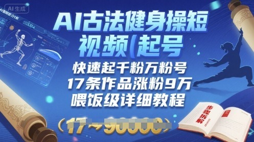 AI古法健身操短视频起号：17条作品暴涨9W粉，快速起千粉万粉号（喂饭级详细教程）