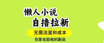 懒人小说副业：无需流量1账号1作品打爆收益，在家自运营拉新轻松做【揭秘】