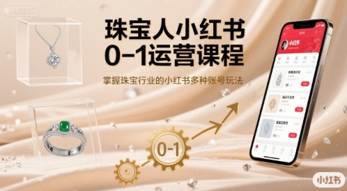 珠宝人小红书0-1运营全攻略：从入门到掌握行业多种账号玩法技巧