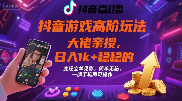 抖音游戏高阶玩法揭秘：日入1k+，变现立竿见影！简单无脑，一部手机就能操作