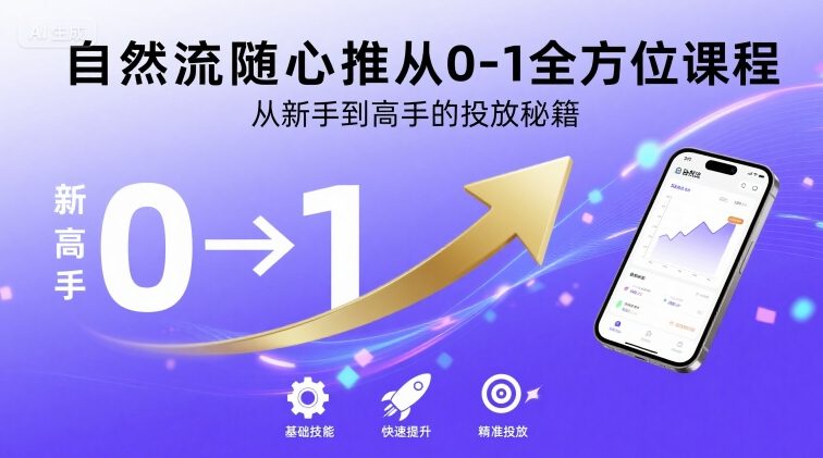 自然流随心推从0到1：新手到高手的全方位投放秘籍课程