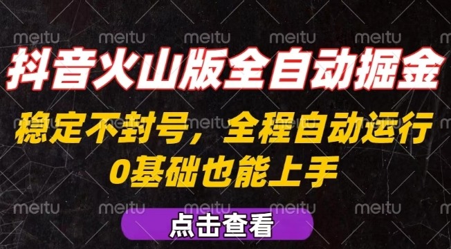 抖音火山版全自动掘金攻略：全程不封号自动操作，可复制放大，新手小白零门槛上手