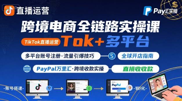 跨境电商线上课：从0到1掌握TikTok直播运营+多平台账号注册+PayPal万里汇全流程实操教程