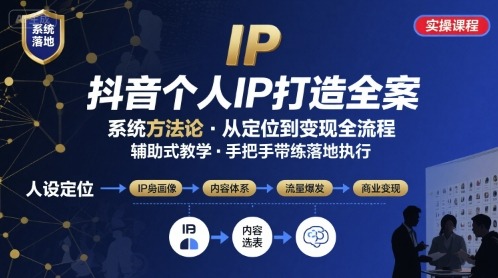 抖音个人IP系统落地实操课：从0到1手把手教你打造可变现IP，全程辅助落地