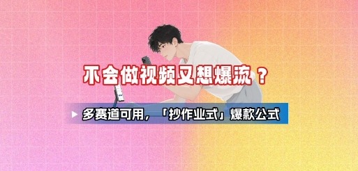 不会做视频想爆流？多赛道通用的「抄作业式」爆款公式，直接套用见效
