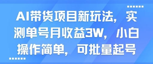 AI带货新玩法实测：单号月入3W，小白批量起号攻略，操作简单到复制