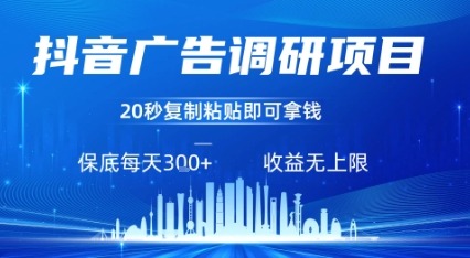 抖音广告调研项目：复制粘贴广告即可挣钱，任务不限量，日入300元稳定收益