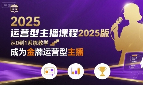 2025运营型主播课程：从0到1系统课，教你成为金牌主播