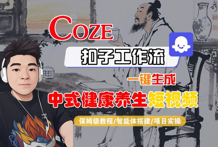 Coze扣子智能体搭建：零基础保姆级教程，一键生成中式健康养生短视频+项目实操全流程