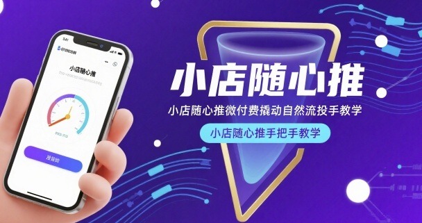 小店随心推微付费教学：手把手教你撬动自然流，投手实操指南
