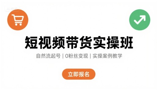 短视频带货实操课：自然流电商从0快速起号，轻松带货变现秘籍