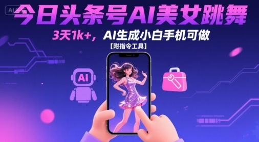 AI美女跳舞3天1k+！今日头条号小白手机可做，附全套指令工具