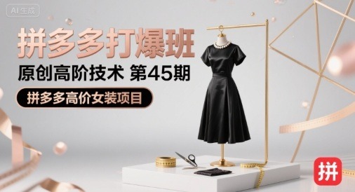 第45期拼多多打爆班：拼多多高价女装项目高阶原创打爆技术实战揭秘