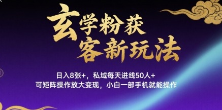玄学粉获客新玩法：日入8张+，私域每天50人+，矩阵放大变现，一部手机小白可操作