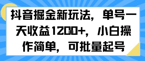 抖音掘金新玩法：单号日收益多张，小白轻松操作，批量起号攻略