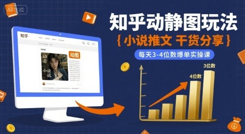 知乎小说推文动静图玩法实操课：每天3-4位数爆单干货分享
